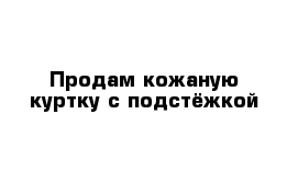 Продам кожаную куртку с подстёжкой